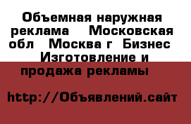 Объемная наружная реклама  - Московская обл., Москва г. Бизнес » Изготовление и продажа рекламы   